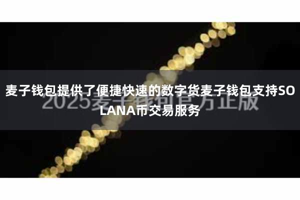 麦子钱包提供了便捷快速的数字货麦子钱包支持SOLANA币交易服务