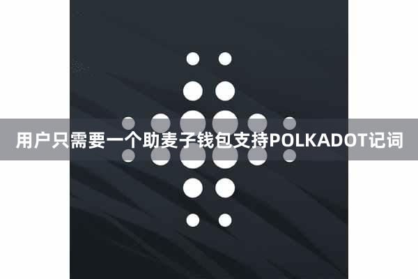 用户只需要一个助麦子钱包支持POLKADOT记词