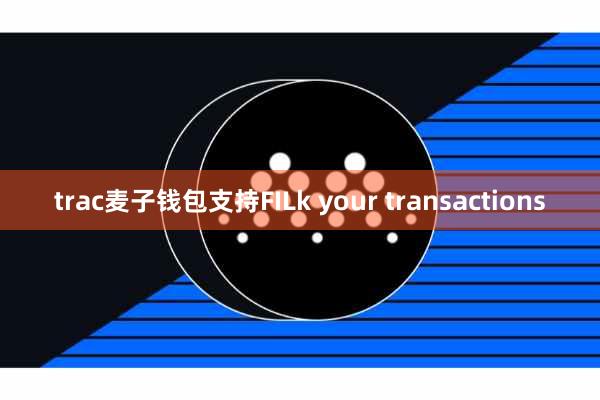 trac麦子钱包支持FILk your transactions