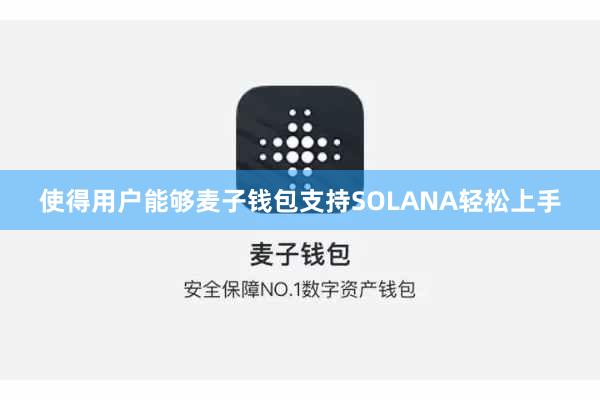 使得用户能够麦子钱包支持SOLANA轻松上手