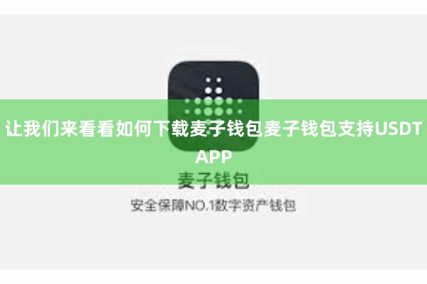 让我们来看看如何下载麦子钱包麦子钱包支持USDTAPP