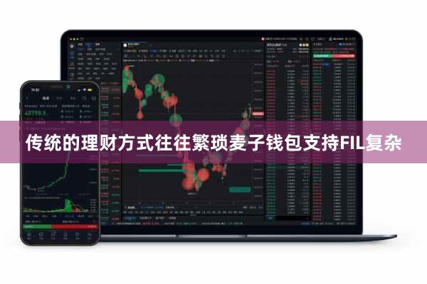 传统的理财方式往往繁琐麦子钱包支持FIL复杂
