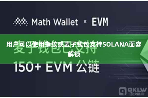 用户可以使用指纹或麦子钱包支持SOLANA面容解锁