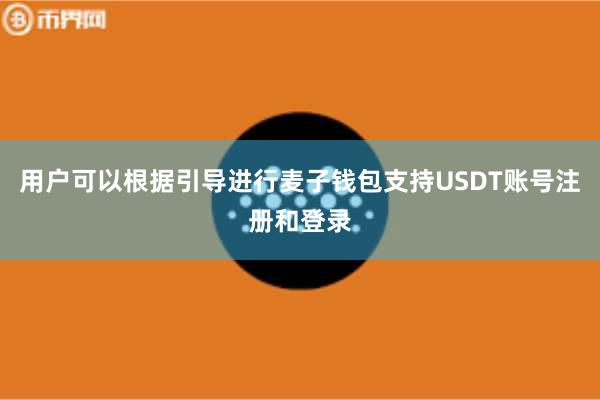 用户可以根据引导进行麦子钱包支持USDT账号注册和登录