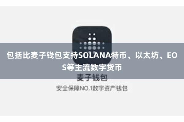 包括比麦子钱包支持SOLANA特币、以太坊、EOS等主流数字货币