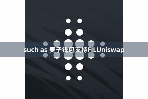 such as 麦子钱包支持FILUniswap