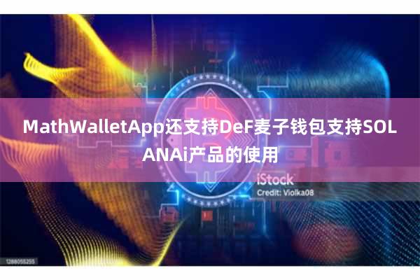 MathWalletApp还支持DeF麦子钱包支持SOLANAi产品的使用
