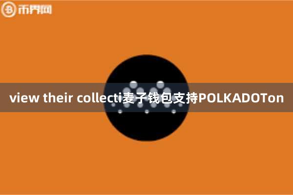 view their collecti麦子钱包支持POLKADOTon