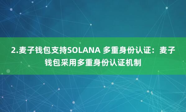2.麦子钱包支持SOLANA 多重身份认证：麦子钱包采用多重身份认证机制