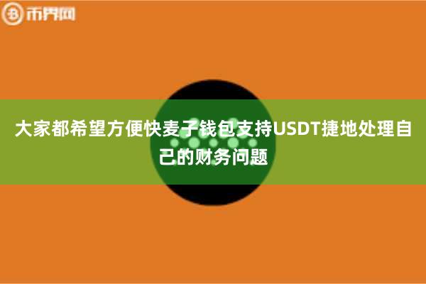 大家都希望方便快麦子钱包支持USDT捷地处理自己的财务问题