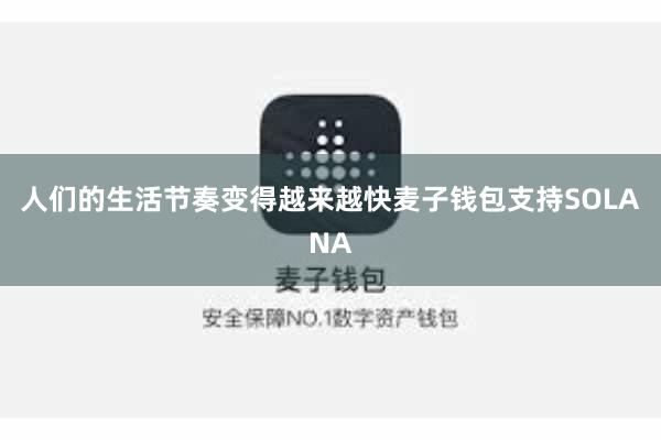 人们的生活节奏变得越来越快麦子钱包支持SOLANA