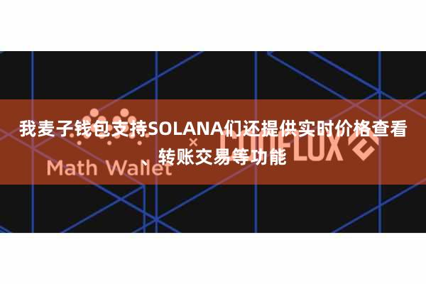 我麦子钱包支持SOLANA们还提供实时价格查看、转账交易等功能
