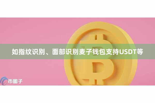 如指纹识别、面部识别麦子钱包支持USDT等