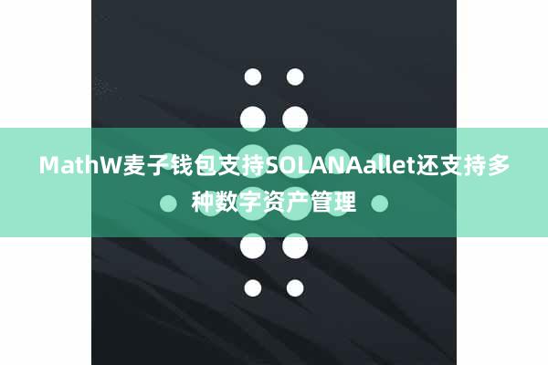 MathW麦子钱包支持SOLANAallet还支持多种数字资产管理